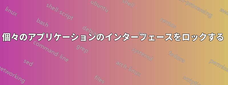 個々のアプリケーションのインターフェースをロックする