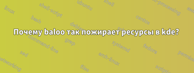 Почему baloo так пожирает ресурсы в kde?