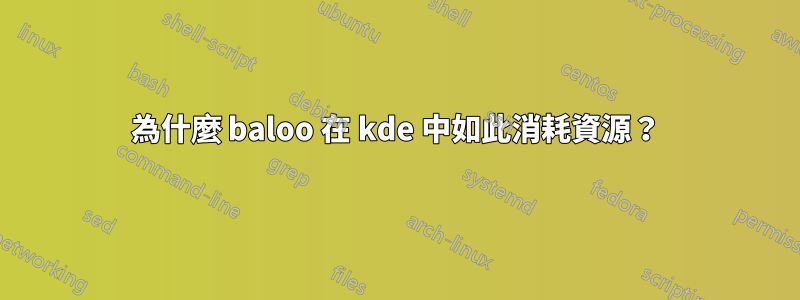 為什麼 baloo 在 kde 中如此消耗資源？