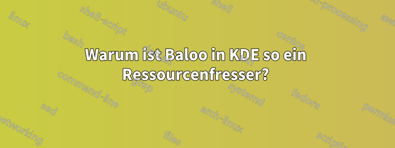 Warum ist Baloo in KDE so ein Ressourcenfresser?