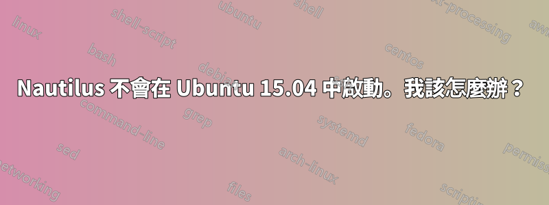 Nautilus 不會在 Ubuntu 15.04 中啟動。我該怎麼辦？