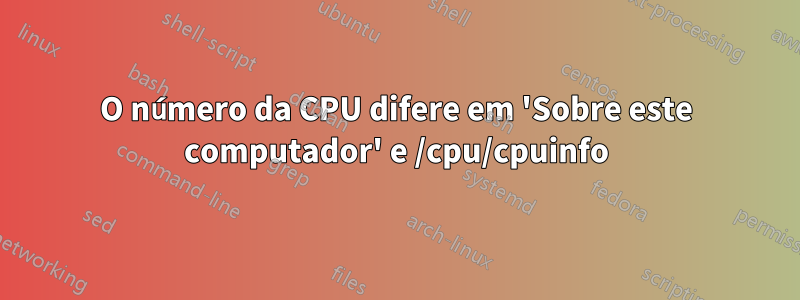 O número da CPU difere em 'Sobre este computador' e /cpu/cpuinfo