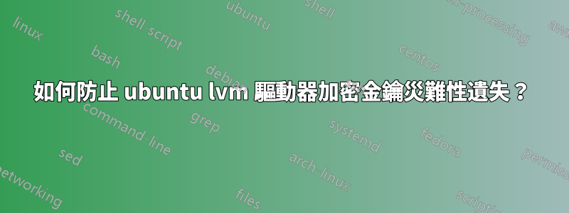 如何防止 ubuntu lvm 驅動器加密金鑰災難性遺失？