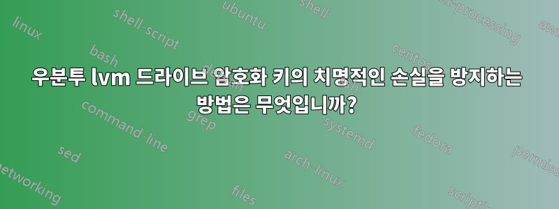 우분투 lvm 드라이브 암호화 키의 치명적인 손실을 방지하는 방법은 무엇입니까?