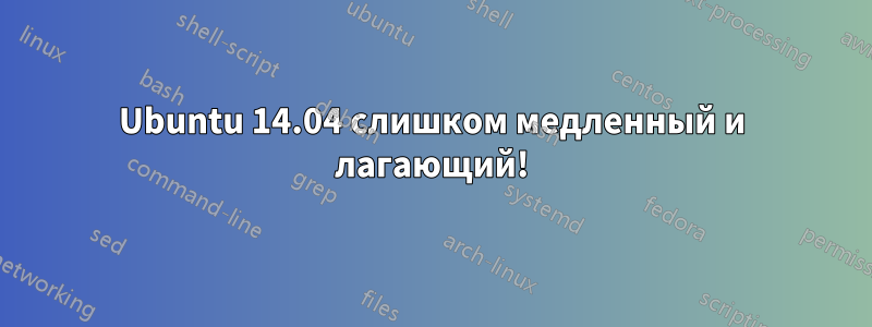 Ubuntu 14.04 слишком медленный и лагающий!