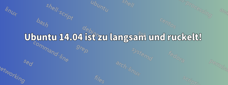 Ubuntu 14.04 ist zu langsam und ruckelt!