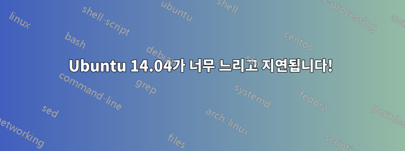 Ubuntu 14.04가 너무 느리고 지연됩니다!