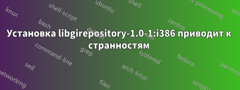 Установка libgirepository-1.0-1:i386 приводит к странностям