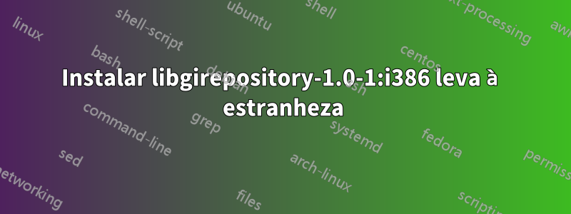 Instalar libgirepository-1.0-1:i386 leva à estranheza