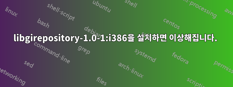 libgirepository-1.0-1:i386을 설치하면 이상해집니다.