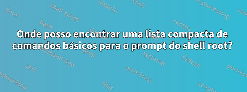 Onde posso encontrar uma lista compacta de comandos básicos para o prompt do shell root?