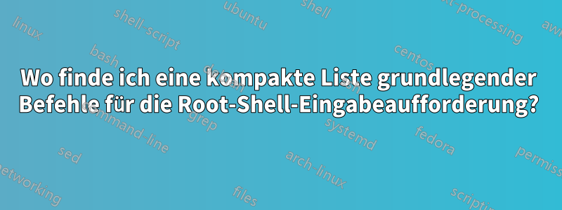 Wo finde ich eine kompakte Liste grundlegender Befehle für die Root-Shell-Eingabeaufforderung?