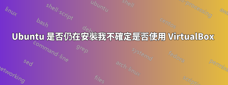 Ubuntu 是否仍在安裝我不確定是否使用 VirtualBox