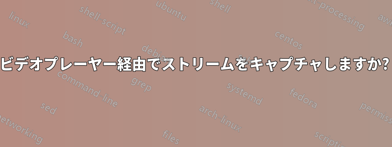 ビデオプレーヤー経由でストリームをキャプチャしますか?