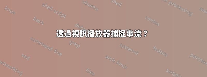 透過視訊播放器捕捉串流？