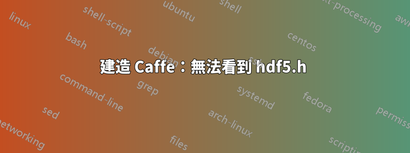 建造 Caffe：無法看到 hdf5.h