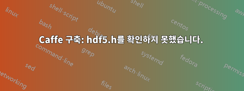 Caffe 구축: hdf5.h를 확인하지 못했습니다.