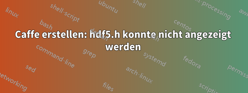 Caffe erstellen: hdf5.h konnte nicht angezeigt werden