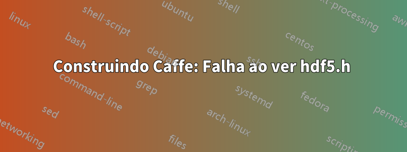 Construindo Caffe: Falha ao ver hdf5.h