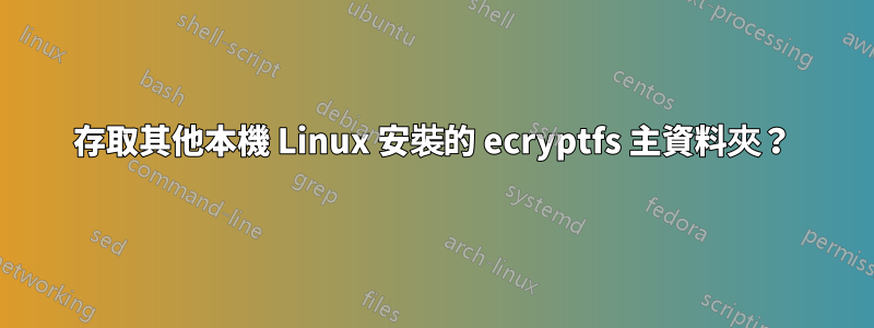 存取其他本機 Linux 安裝的 ecryptfs 主資料夾？