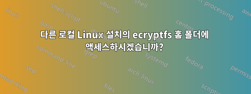 다른 로컬 Linux 설치의 ecryptfs 홈 폴더에 액세스하시겠습니까?