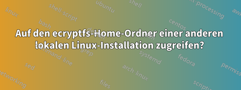 Auf den ecryptfs-Home-Ordner einer anderen lokalen Linux-Installation zugreifen?