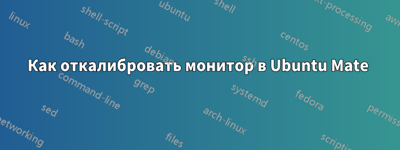 Как откалибровать монитор в Ubuntu Mate