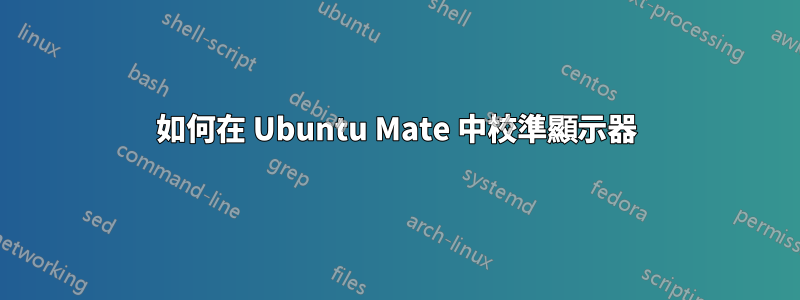 如何在 Ubuntu Mate 中校準顯示器