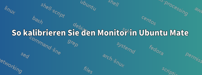 So kalibrieren Sie den Monitor in Ubuntu Mate