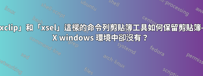 像「xclip」和「xsel」這樣的命令列剪貼簿工具如何保留剪貼簿——在 X windows 環境中卻沒有？