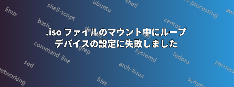 .iso ファイルのマウント中にループ デバイスの設定に失敗しました