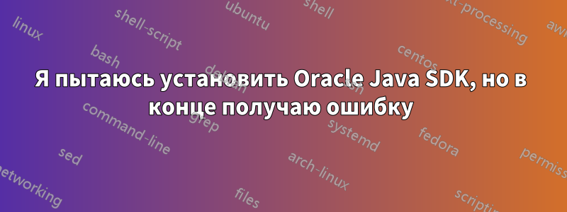 Я пытаюсь установить Oracle Java SDK, но в конце получаю ошибку