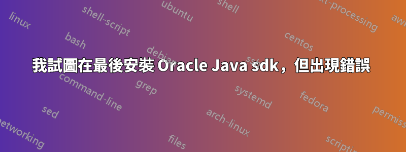 我試圖在最後安裝 Oracle Java sdk，但出現錯誤