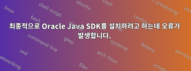 최종적으로 Oracle Java SDK를 설치하려고 하는데 오류가 발생합니다.