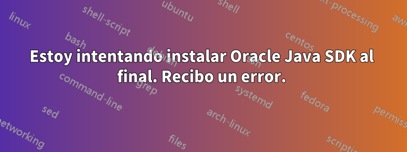 Estoy intentando instalar Oracle Java SDK al final. Recibo un error.