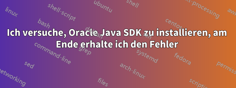 Ich versuche, Oracle Java SDK zu installieren, am Ende erhalte ich den Fehler