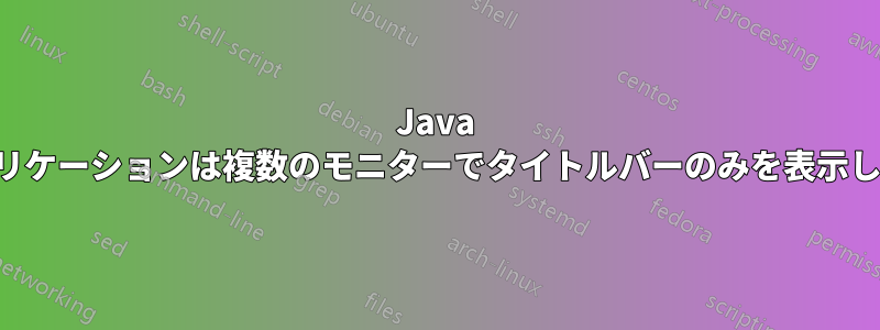 Java アプリケーションは複数のモニターでタイトルバーのみを表示します