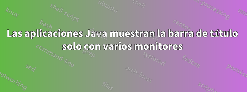 Las aplicaciones Java muestran la barra de título solo con varios monitores