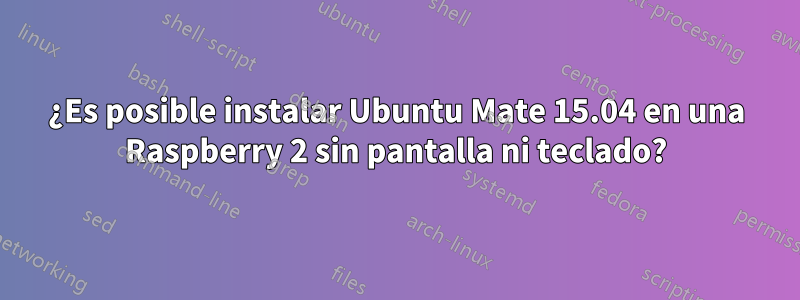 ¿Es posible instalar Ubuntu Mate 15.04 en una Raspberry 2 sin pantalla ni teclado?