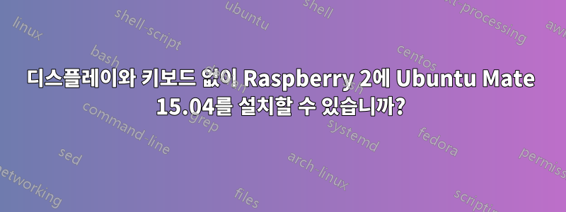 디스플레이와 키보드 없이 Raspberry 2에 Ubuntu Mate 15.04를 설치할 수 있습니까?