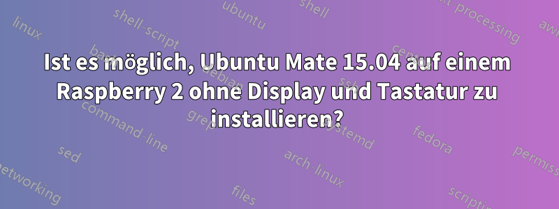 Ist es möglich, Ubuntu Mate 15.04 auf einem Raspberry 2 ohne Display und Tastatur zu installieren?