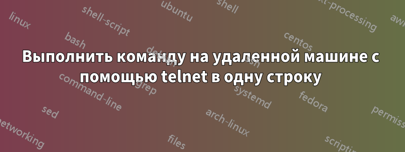 Выполнить команду на удаленной машине с помощью telnet в одну строку