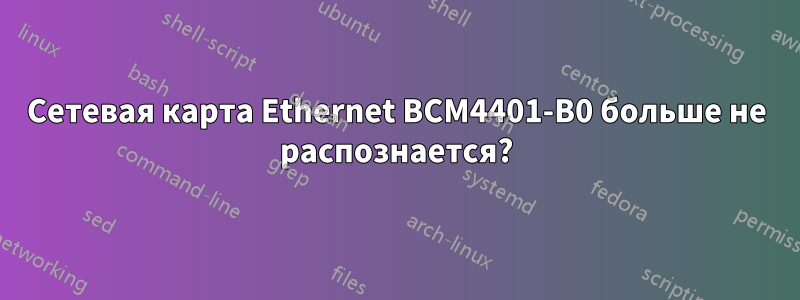 Сетевая карта Ethernet BCM4401-B0 больше не распознается?