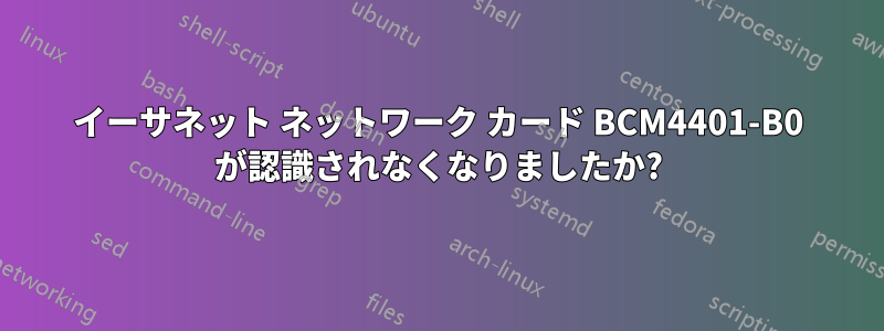 イーサネット ネットワーク カード BCM4401-B0 が認識されなくなりましたか?