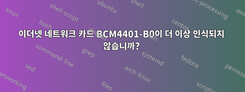 이더넷 네트워크 카드 BCM4401-B0이 더 이상 인식되지 않습니까?