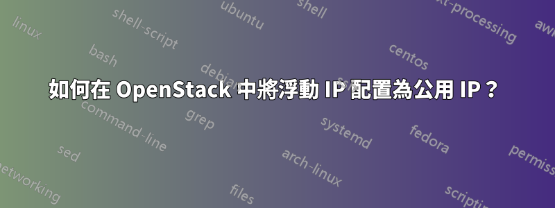 如何在 OpenStack 中將浮動 IP 配置為公用 IP？