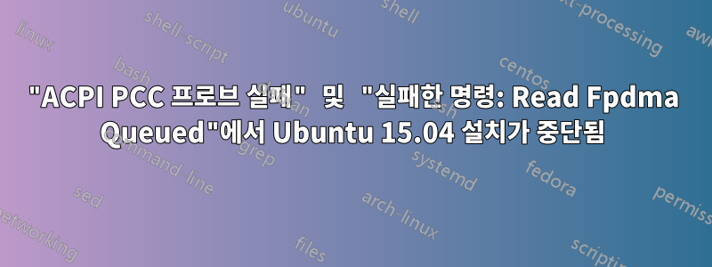 "ACPI PCC 프로브 실패" 및 "실패한 명령: Read Fpdma Queued"에서 Ubuntu 15.04 설치가 중단됨