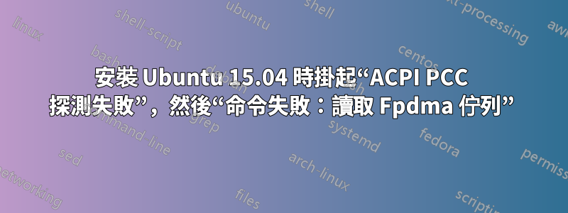 安裝 Ubuntu 15.04 時掛起“ACPI PCC 探測失敗”，然後“命令失敗：讀取 Fpdma 佇列”