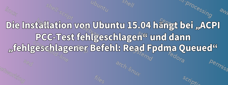 Die Installation von Ubuntu 15.04 hängt bei „ACPI PCC-Test fehlgeschlagen“ und dann „fehlgeschlagener Befehl: Read Fpdma Queued“