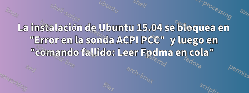 La instalación de Ubuntu 15.04 se bloquea en "Error en la sonda ACPI PCC" y luego en "comando fallido: Leer Fpdma en cola"